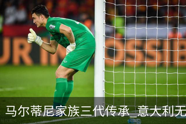 马尔蒂尼家族三代传承 意大利无惧劲敌盼3连胜